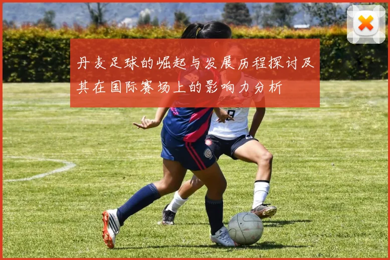 丹麦足球的崛起与发展历程探讨及其在国际赛场上的影响力分析