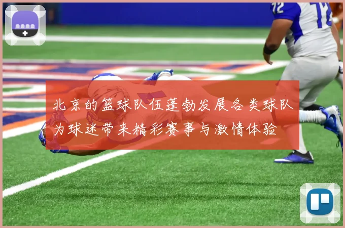 北京的篮球队伍蓬勃发展各类球队为球迷带来精彩赛事与激情体验
