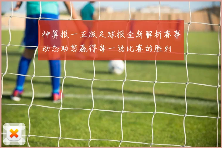 神算报一正版足球报全新解析赛事动态助您赢得每一场比赛的胜利