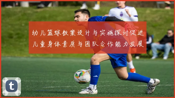 幼儿篮球教案设计与实施探讨促进儿童身体素质与团队合作能力发展