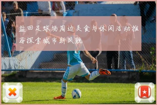 盐田足球场周边美食与休闲活动推荐探索城市新风貌