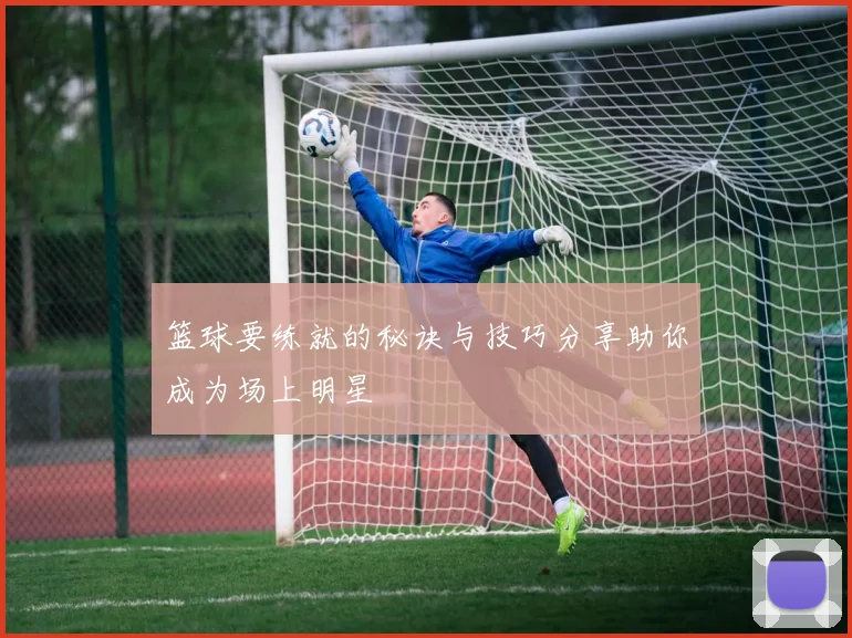 篮球要练就的秘诀与技巧分享助你成为场上明星