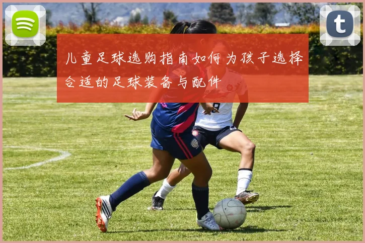 儿童足球选购指南如何为孩子选择合适的足球装备与配件