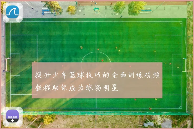 提升少年篮球技巧的全面训练视频教程助你成为球场明星